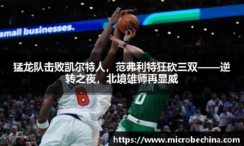 猛龙队击败凯尔特人，范弗利特狂砍三双——逆转之夜，北境雄师再显威