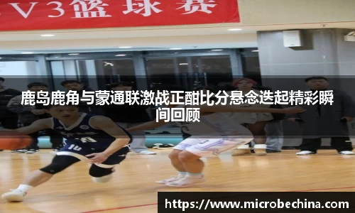 鹿岛鹿角与蒙通联激战正酣比分悬念迭起精彩瞬间回顾